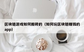 区块链游戏如何搬砖的(如何玩区块链赚钱的app)