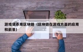 游戏货币用区块链(区块链在游戏方面的应用和前景)
