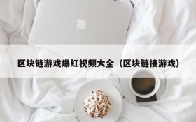 区块链游戏爆红视频大全(区块链接游戏)