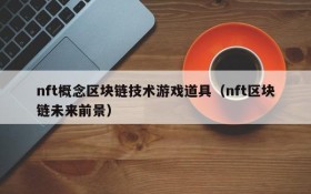 nft概念区块链技术游戏道具(nft区块链未来前景)