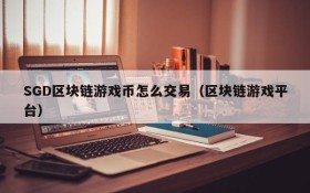 SGD区块链游戏币怎么交易(区块链游戏平台)