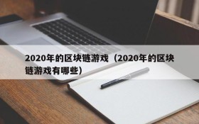 2020年的区块链游戏（2020年的区块链游戏有哪些）