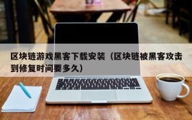 区块链游戏黑客下载安装（区块链被黑客攻击到修复时间要多久）