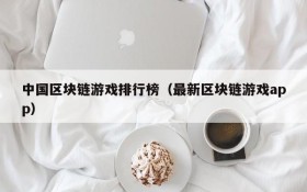 中国区块链游戏排行榜(最新区块链游戏app)