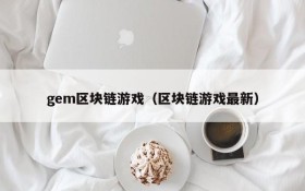gem区块链游戏(区块链游戏最新)