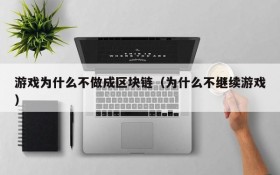 游戏为什么不做成区块链(为什么不继续游戏)