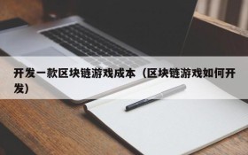 开发一款区块链游戏成本(区块链游戏如何开发)