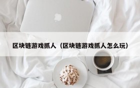 区块链游戏抓人(区块链游戏抓人怎么玩)