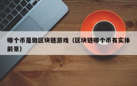 哪个币是做区块链游戏（区块链哪个币有实体前景）
