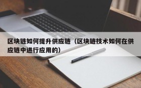 区块链如何提升供应链(区块链技术如何在供应链中进行应用的)
