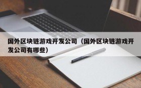 国外区块链游戏开发公司(国外区块链游戏开发公司有哪些)