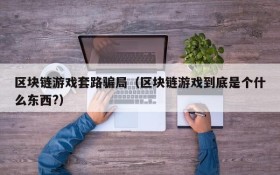 区块链游戏套路骗局(区块链游戏到底是个什么东西?)