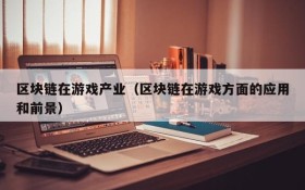区块链在游戏产业(区块链在游戏方面的应用和前景)
