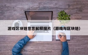 游戏区块链意思解释图片(游戏与区块链)