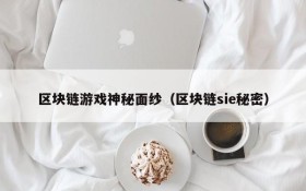 区块链游戏神秘面纱(区块链sie秘密)