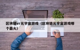 区块链vr元宇宙游戏(区块链元宇宙游戏哪个最火)