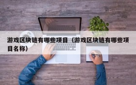 游戏区块链有哪些项目(游戏区块链有哪些项目名称)