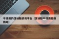 不投资的区块链游戏平台（区块链不投资能赚钱吗）