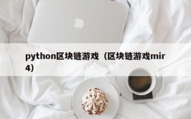 python区块链游戏(区块链游戏mir4)