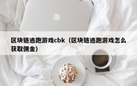 区块链逃跑游戏cbk(区块链逃跑游戏怎么获取佣金)