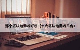 那个区块链游戏好玩（十大区块链游戏平台）