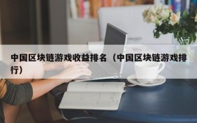 中国区块链游戏收益排名(中国区块链游戏排行)