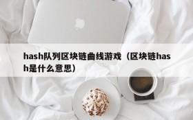 hash队列区块链曲线游戏(区块链hash是什么意思)