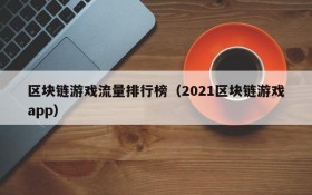 区块链游戏流量排行榜(2021区块链游戏app)