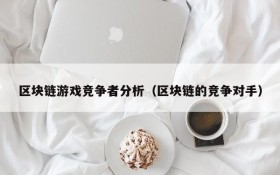 区块链游戏竞争者分析(区块链的竞争对手)
