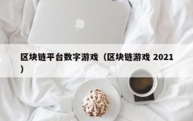 区块链平台数字游戏（区块链游戏 2021）