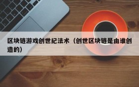 区块链游戏创世纪法术(创世区块链是由谁创造的)