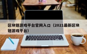 区块链游戏平台官网入口(2021最新区块链游戏平台)