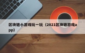 区块链小游戏玩一玩(2021区块链游戏app)