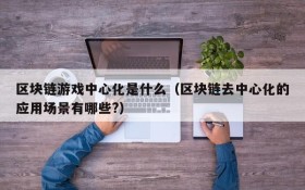 区块链游戏中心化是什么(区块链去中心化的应用场景有哪些?)