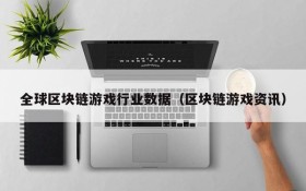 全球区块链游戏行业数据(区块链游戏资讯)