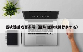 区块链游戏百家号(区块链游戏排行前十名)