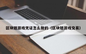 区块链游戏凭证怎么做的(区块链游戏交易)