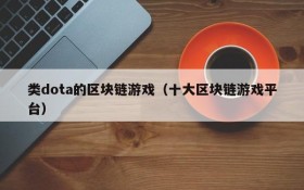 类dota的区块链游戏(十大区块链游戏平台)