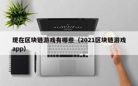 现在区块链游戏有哪些（2021区块链游戏app）