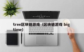 tree区块链游戏(区块链游戏 big time)