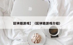 区块链游戏】(区块链游戏介绍)