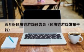 五月份区块链游戏预告会(区块链游戏发布平台)