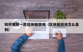 如何策划一款区块链游戏(区块链游戏怎么盈利)