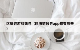 区块链游戏钱包（区块链钱包app都有哪些）