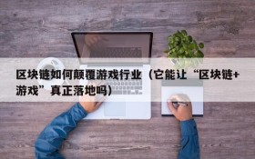 区块链如何颠覆游戏行业(它能让“区块链+游戏”真正落地吗)