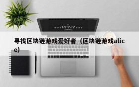 寻找区块链游戏爱好者(区块链游戏alice)