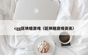 cgg区块链游戏(区块链游戏资讯)