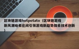 区块链游戏hotpotato(区块链游戏新风潮哈希庄闲引领游戏新趋势探索技术创新)