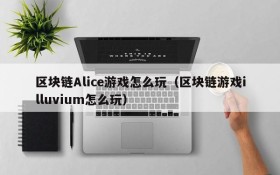 区块链Alice游戏怎么玩(区块链游戏illuvium怎么玩)