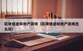 区块链虚拟地产游戏(区块链虚拟地产游戏怎么玩)